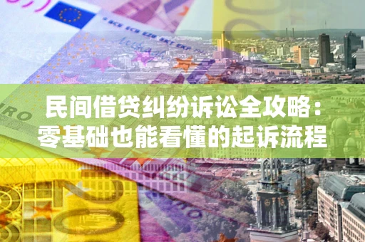 武汉民间借贷纠纷诉讼全攻略：零基础也能看懂的起诉流程与证据整理指南