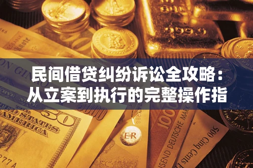 武汉民间借贷纠纷诉讼全攻略：从立案到执行的完整操作指南
