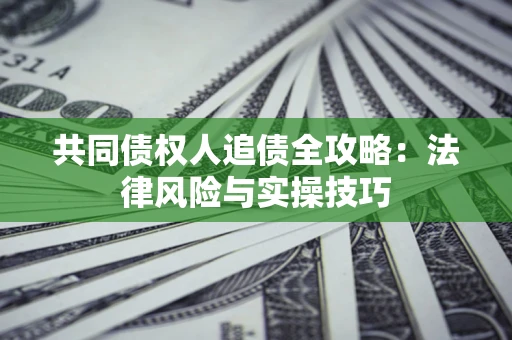 武汉共同债权人追债全攻略：法律风险与实操技巧