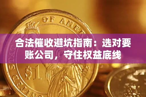 武汉合法催收避坑指南：选对要账公司，守住权益底线