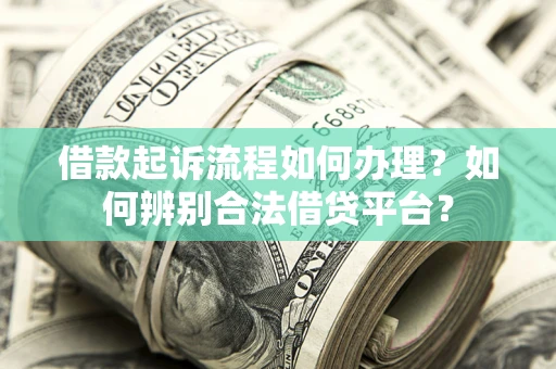 武汉借款起诉流程如何办理？如何辨别合法借贷平台？