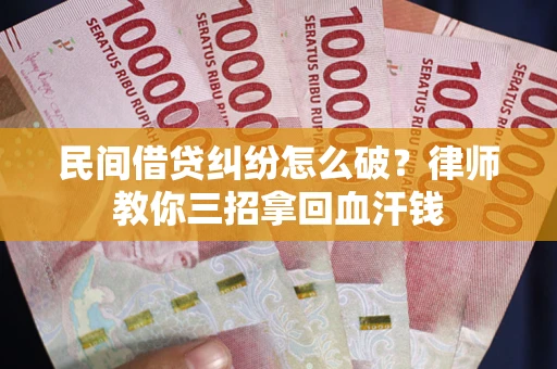 武汉民间借贷纠纷怎么破？律师教你三招拿回血汗钱