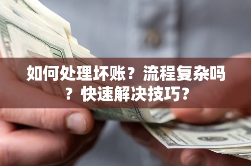 武汉如何处理坏账？流程复杂吗？快速解决技巧？