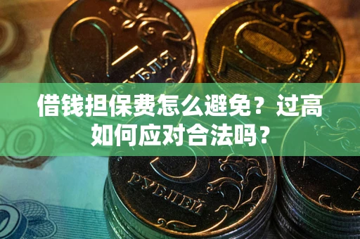 武汉借钱担保费怎么避免？过高如何应对合法吗？