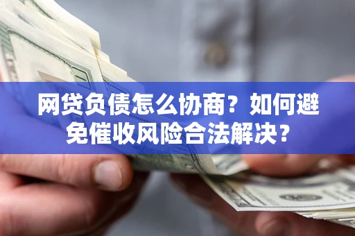 武汉网贷负债怎么协商？如何避免催收风险合法解决？