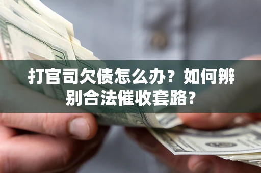 武汉打官司欠债怎么办？如何辨别合法催收套路？