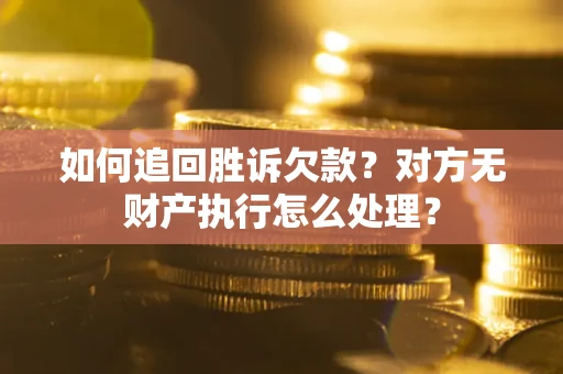 武汉如何追回胜诉欠款？对方无财产执行怎么处理？