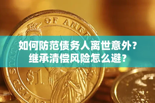 武汉如何防范债务人离世意外？继承清偿风险怎么避？