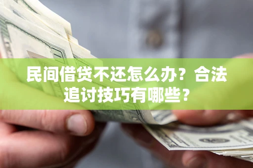 武汉民间借贷不还怎么办？合法追讨技巧有哪些？