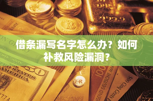 武汉借条漏写名字怎么办？如何补救风险漏洞？