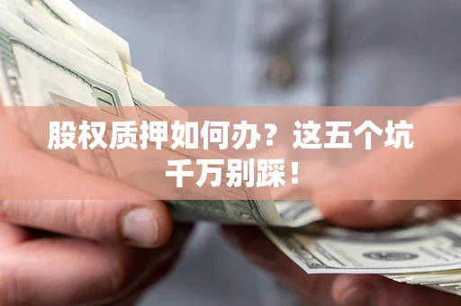 武汉股权质押如何办？这五个坑千万别踩！