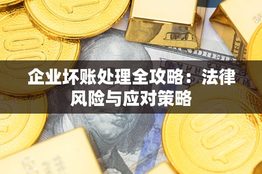 武汉企业坏账处理全攻略：法律风险与应对策略