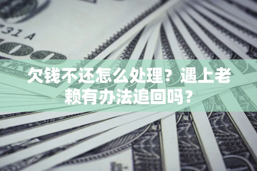 武汉欠钱不还怎么处理？遇上老赖有办法追回吗？