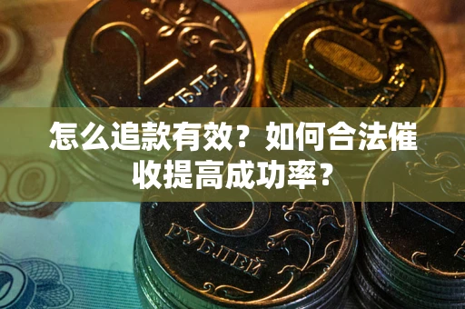 武汉怎么追款有效？如何合法催收提高成功率？