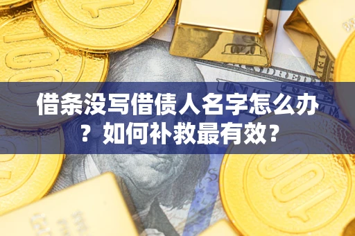 武汉借条没写借债人名字怎么办？如何补救最有效？