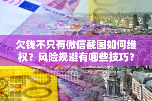 武汉欠钱不只有微信截图如何维权？风险规避有哪些技巧？