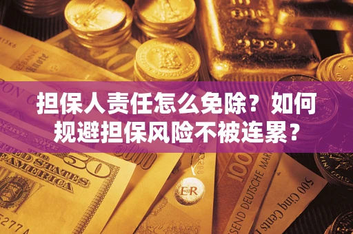 武汉担保人责任怎么免除？如何规避担保风险不被连累？