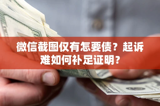 武汉微信截图仅有怎要债？起诉难如何补足证明？
