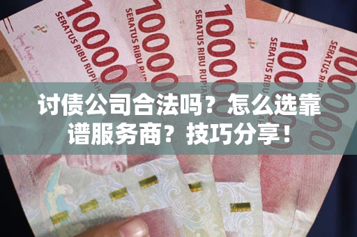 武汉讨债公司合法吗？怎么选靠谱服务商？技巧分享！