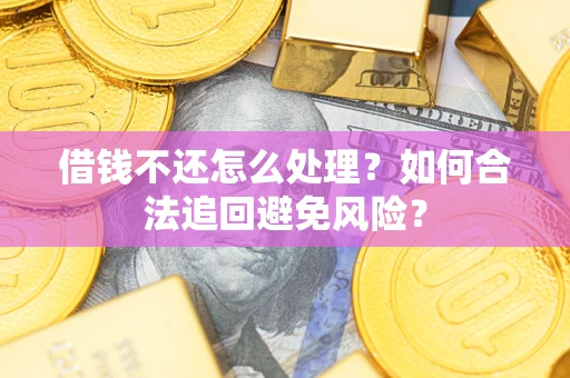 武汉借钱不还怎么处理？如何合法追回避免风险？