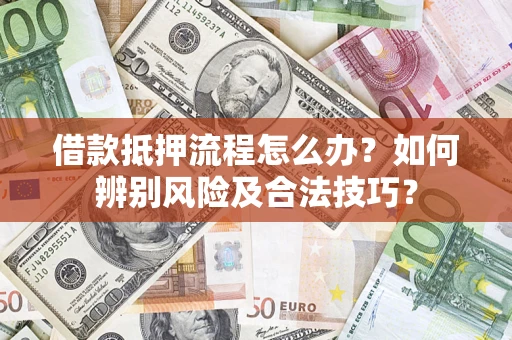 武汉借款抵押流程怎么办？如何辨别风险及合法技巧？