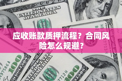 武汉应收账款质押流程？合同风险怎么规避？