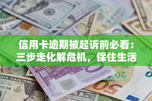 武汉信用卡逾期被起诉前必看：三步走化解危机，保住生活尊严