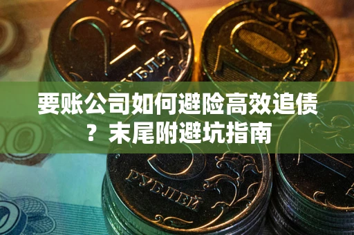 武汉要账公司如何避险高效追债？末尾附避坑指南