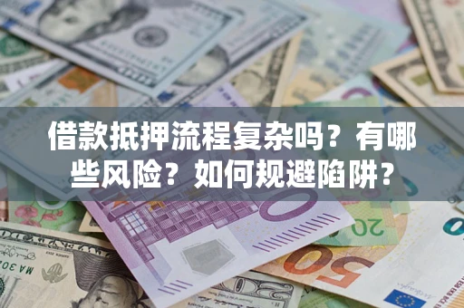 武汉借款抵押流程复杂吗？有哪些风险？如何规避陷阱？