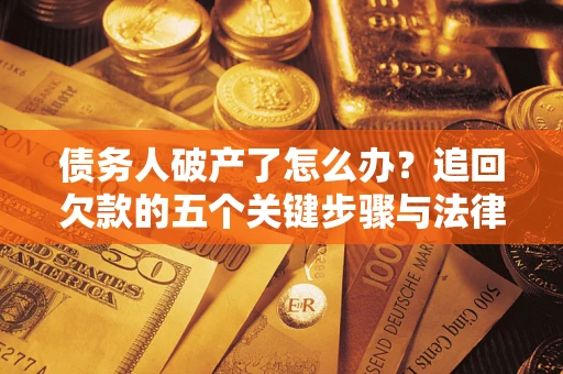 武汉债务人破产了怎么办？追回欠款的五个关键步骤与法律策略