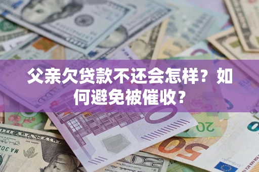 武汉父亲欠贷款不还会怎样？如何避免被催收？
