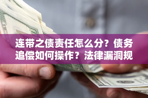 武汉连带之债责任怎么分？债务追偿如何操作？法律漏洞规避指南