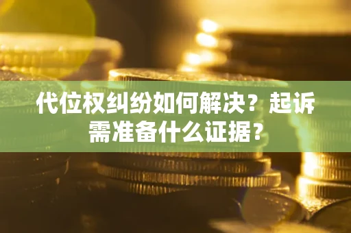 武汉代位权纠纷如何解决？起诉需准备什么证据？