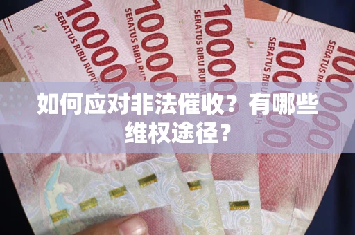 武汉如何应对非法催收？有哪些维权途径？