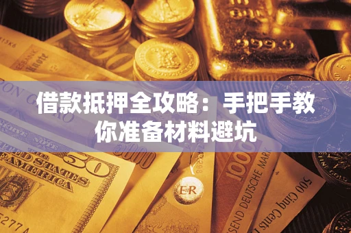 武汉借款抵押全攻略：手把手教你准备材料避坑