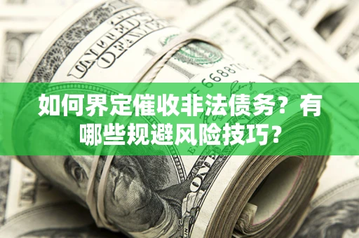 武汉如何界定催收非法债务？有哪些规避风险技巧？