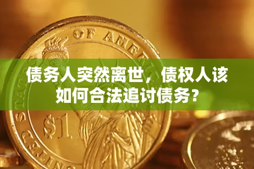 武汉债务人突然离世，债权人该如何合法追讨债务？