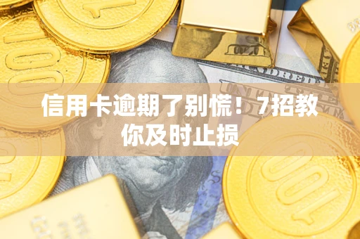 武汉信用卡逾期了别慌！7招教你及时止损