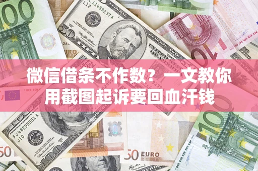 武汉微信借条不作数？一文教你用截图起诉要回血汗钱