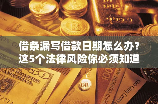 武汉借条漏写借款日期怎么办？这5个法律风险你必须知道