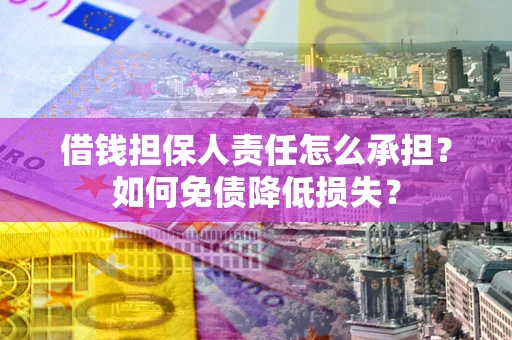 武汉借钱担保人责任怎么承担？如何免债降低损失？