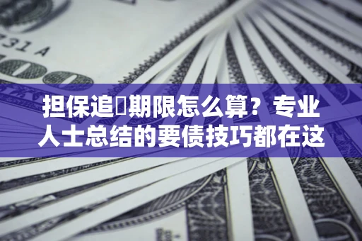 武汉担保追償期限怎么算？专业人士总结的要债技巧都在这里了