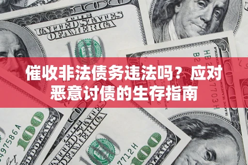 武汉催收非法债务违法吗？应对恶意讨债的生存指南