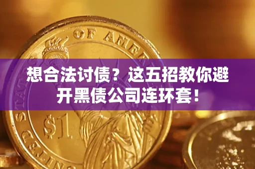 武汉想合法讨债？这五招教你避开黑债公司连环套！