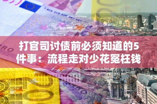 武汉打官司讨债前必须知道的5件事：流程走对少花冤枉钱