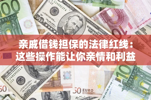 武汉亲戚借钱担保的法律红线：这些操作能让你亲情和利益两不误
