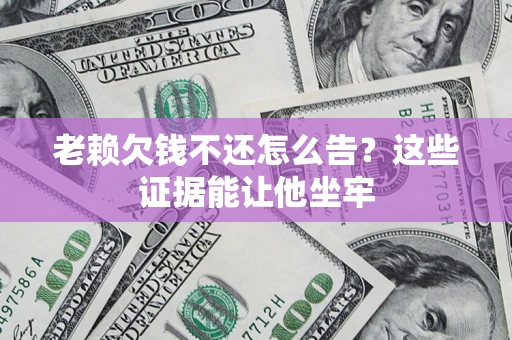 武汉老赖欠钱不还怎么告？这些证据能让他坐牢