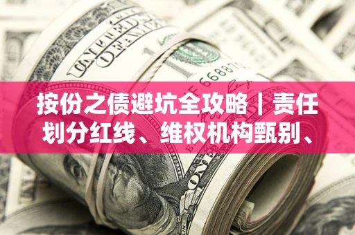 武汉按份之债避坑全攻略｜责任划分红线、维权机构甄别、纠纷处理全流程拆解