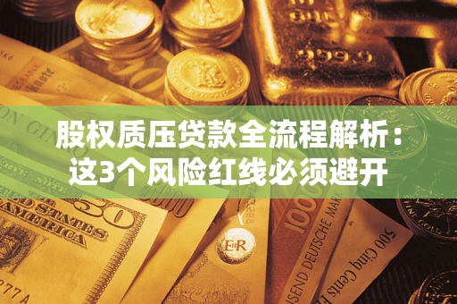 武汉股权质压贷款全流程解析：这3个风险红线必须避开