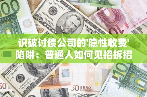 武汉识破讨债公司的'隐性收费'陷阱：普通人如何见招拆招？